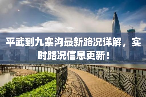 平武到九寨沟最新路况详解，实时路况信息更新！
