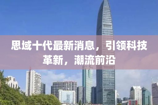 思域十代最新消息，引领科技革新，潮流前沿