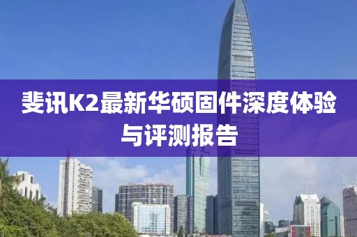 斐讯K2最新华硕固件深度体验与评测报告