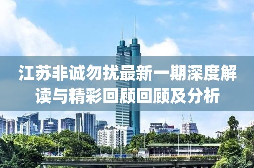 江苏非诚勿扰最新一期深度解读与精彩回顾回顾及分析