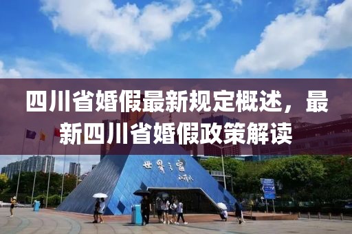 四川省婚假最新规定概述，最新四川省婚假政策解读