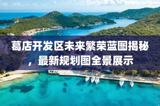 葛店开发区未来繁荣蓝图揭秘，最新规划图全景展示
