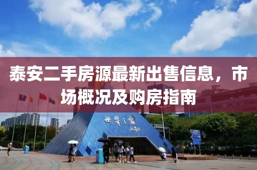 泰安二手房源最新出售信息，市场概况及购房指南