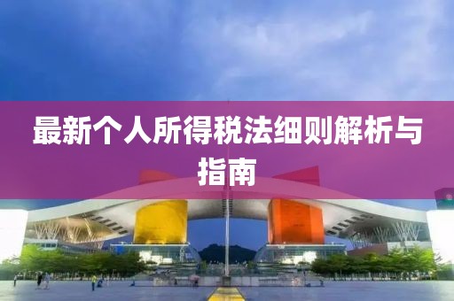 最新个人所得税法细则解析与指南