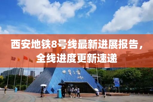 西安地铁8号线最新进展报告，全线进度更新速递