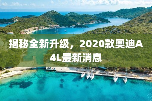 揭秘全新升级，2020款奥迪A4L最新消息