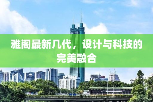 雅阁最新几代，设计与科技的完美融合
