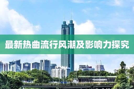 最新热曲流行风潮及影响力探究