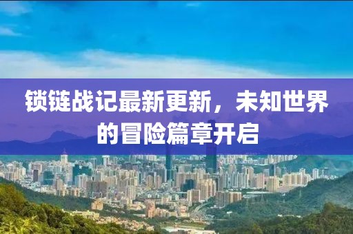 锁链战记最新更新，未知世界的冒险篇章开启