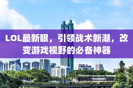 LOL最新眼，引领战术新潮，改变游戏视野的必备神器