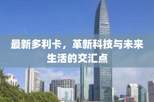 最新多利卡，革新科技与未来生活的交汇点
