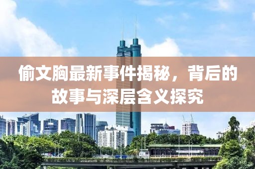 偷文胸最新事件揭秘，背后的故事与深层含义探究