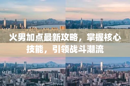 火男加点最新攻略，掌握核心技能，引领战斗潮流