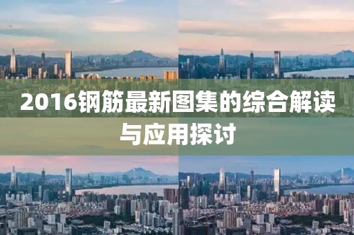 2016钢筋最新图集的综合解读与应用探讨