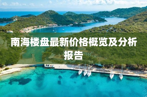 南海楼盘最新价格概览及分析报告