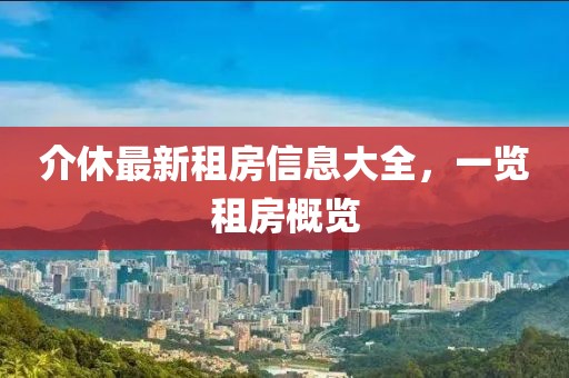 介休最新租房信息大全，一览租房概览