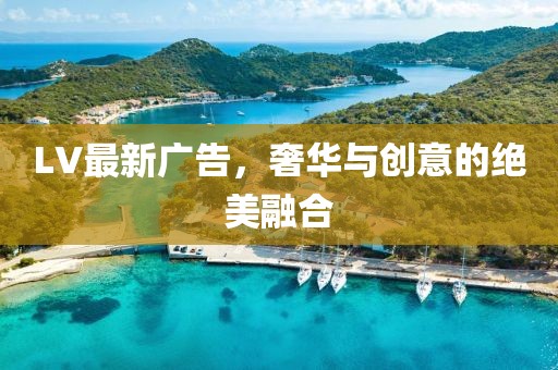 LV最新广告，奢华与创意的绝美融合