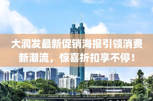 大润发最新促销海报引领消费新潮流，惊喜折扣享不停！