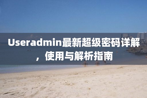 Useradmin最新超级密码详解，使用与解析指南