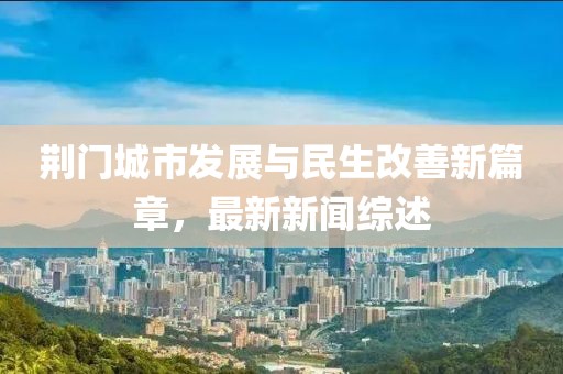 荆门城市发展与民生改善新篇章，最新新闻综述