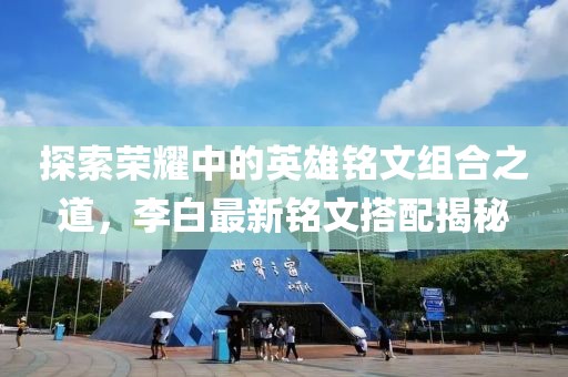 探索荣耀中的英雄铭文组合之道，李白最新铭文搭配揭秘