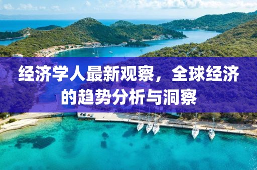 经济学人最新观察，全球经济的趋势分析与洞察