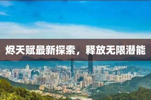 烬天赋最新探索，释放无限潜能