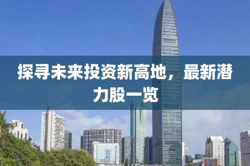 探寻未来投资新高地，最新潜力股一览