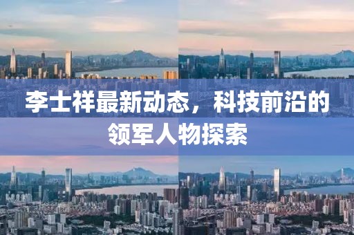 李士祥最新动态，科技前沿的领军人物探索