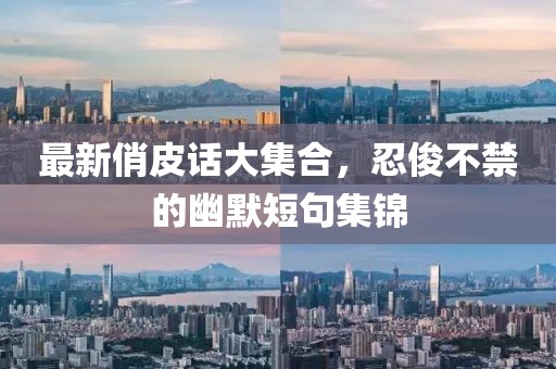 最新俏皮话大集合，忍俊不禁的幽默短句集锦
