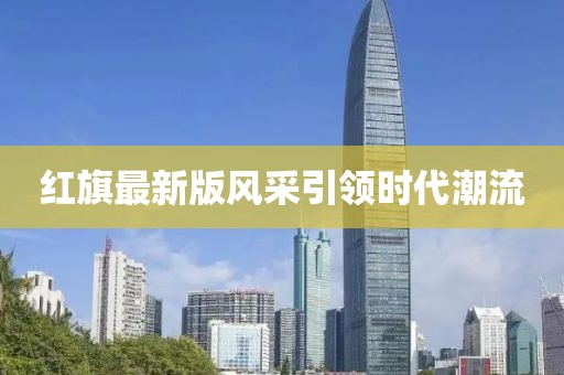 红旗最新版风采引领时代潮流