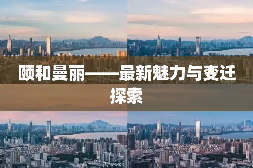 颐和曼丽——最新魅力与变迁探索