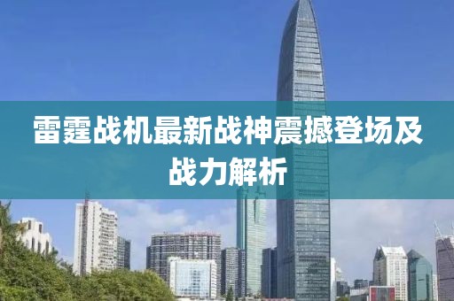 雷霆战机最新战神震撼登场及战力解析
