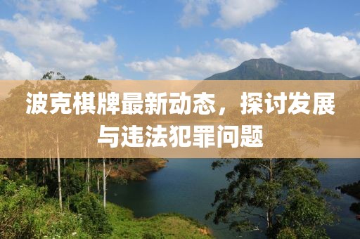 波克棋牌最新动态，探讨发展与违法犯罪问题