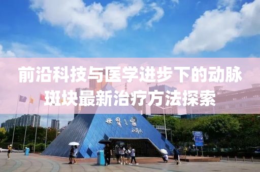 前沿科技与医学进步下的动脉斑块最新治疗方法探索