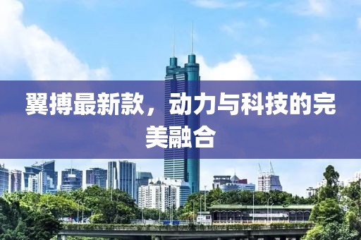 翼搏最新款，动力与科技的完美融合