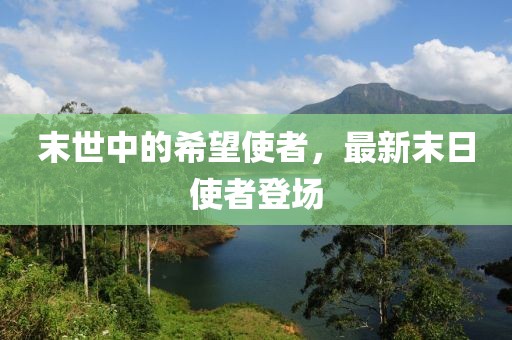 末世中的希望使者，最新末日使者登场