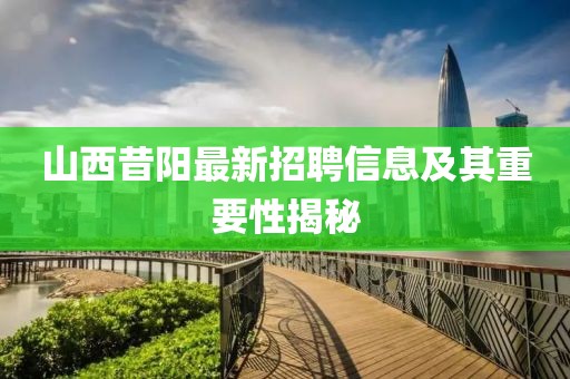 山西昔阳最新招聘信息及其重要性揭秘