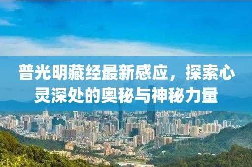 普光明藏经最新感应，探索心灵深处的奥秘与神秘力量