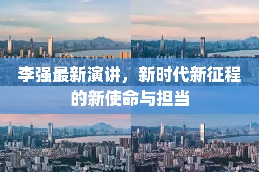 李强最新演讲，新时代新征程的新使命与担当