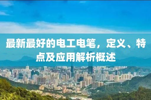 最新最好的电工电笔，定义、特点及应用解析概述