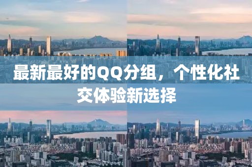 最新最好的QQ分组，个性化社交体验新选择