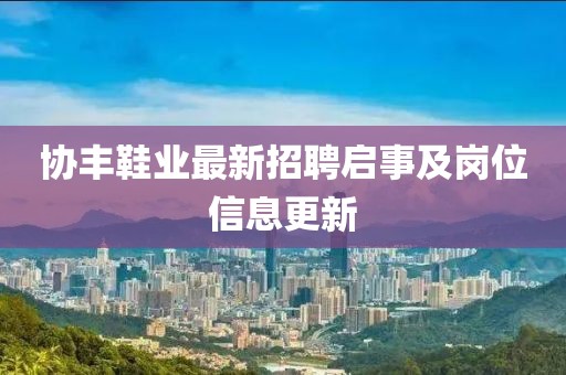 协丰鞋业最新招聘启事及岗位信息更新