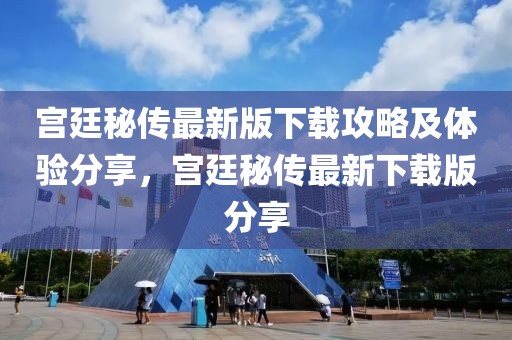 宫廷秘传最新版下载攻略及体验分享，宫廷秘传最新下载版分享