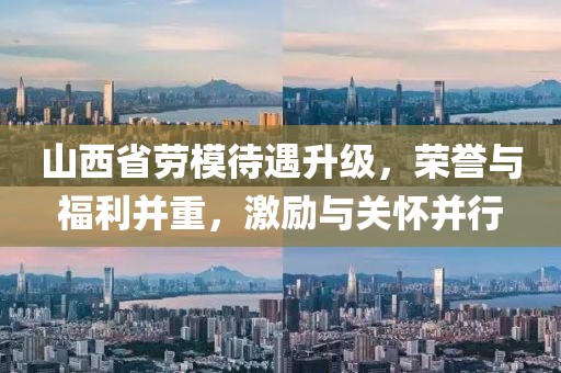 山西省劳模待遇升级，荣誉与福利并重，激励与关怀并行