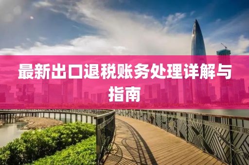 最新出口退税账务处理详解与指南