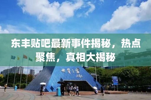 东丰贴吧最新事件揭秘，热点聚焦，真相大揭秘