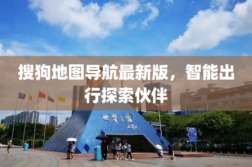 搜狗地图导航最新版，智能出行探索伙伴