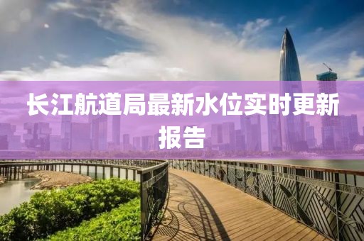 长江航道局最新水位实时更新报告