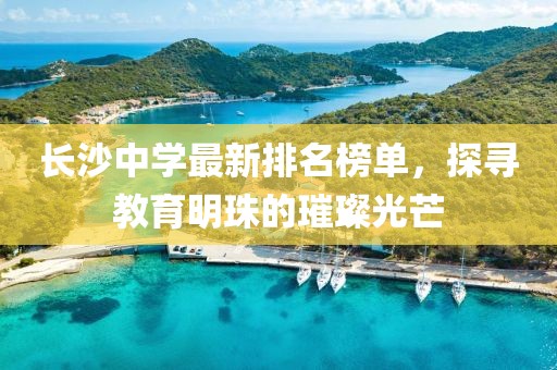 长沙中学最新排名榜单，探寻教育明珠的璀璨光芒